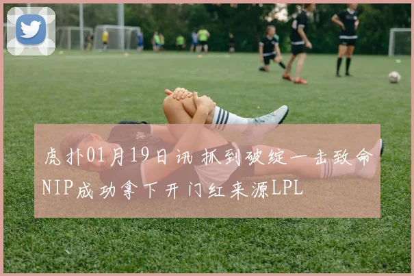 虎扑01月19日讯 抓到破绽一击致命NIP成功拿下开门红来源LPL