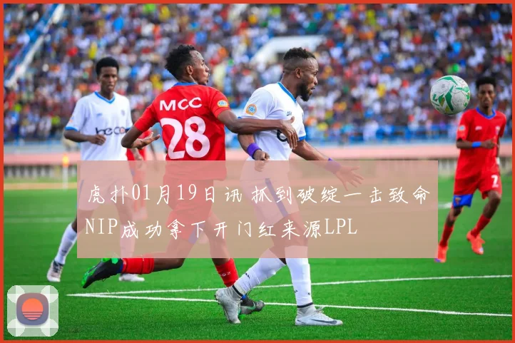 虎扑01月19日讯 抓到破绽一击致命NIP成功拿下开门红来源LPL