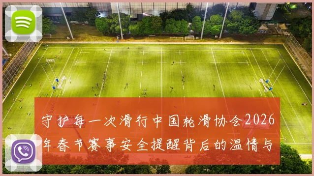 守护每一次滑行中国轮滑协会2026年春节赛事安全提醒背后的温情与责任